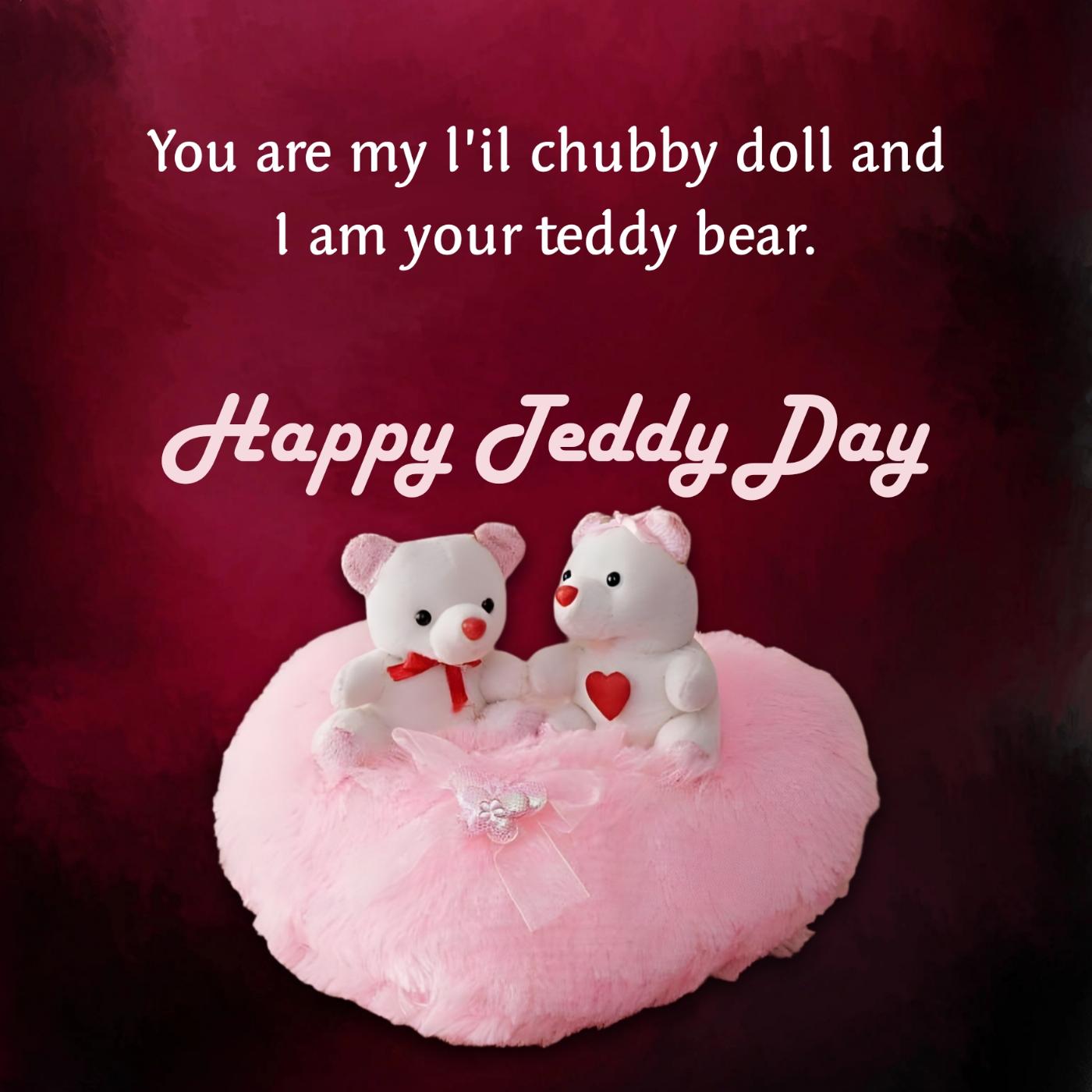 You are my lil chubby doll and I am your teddy bear