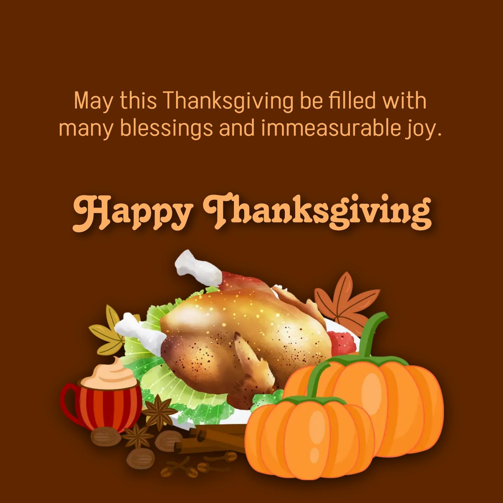 May this Thanksgiving be filled with many blessings and immeasurable joy