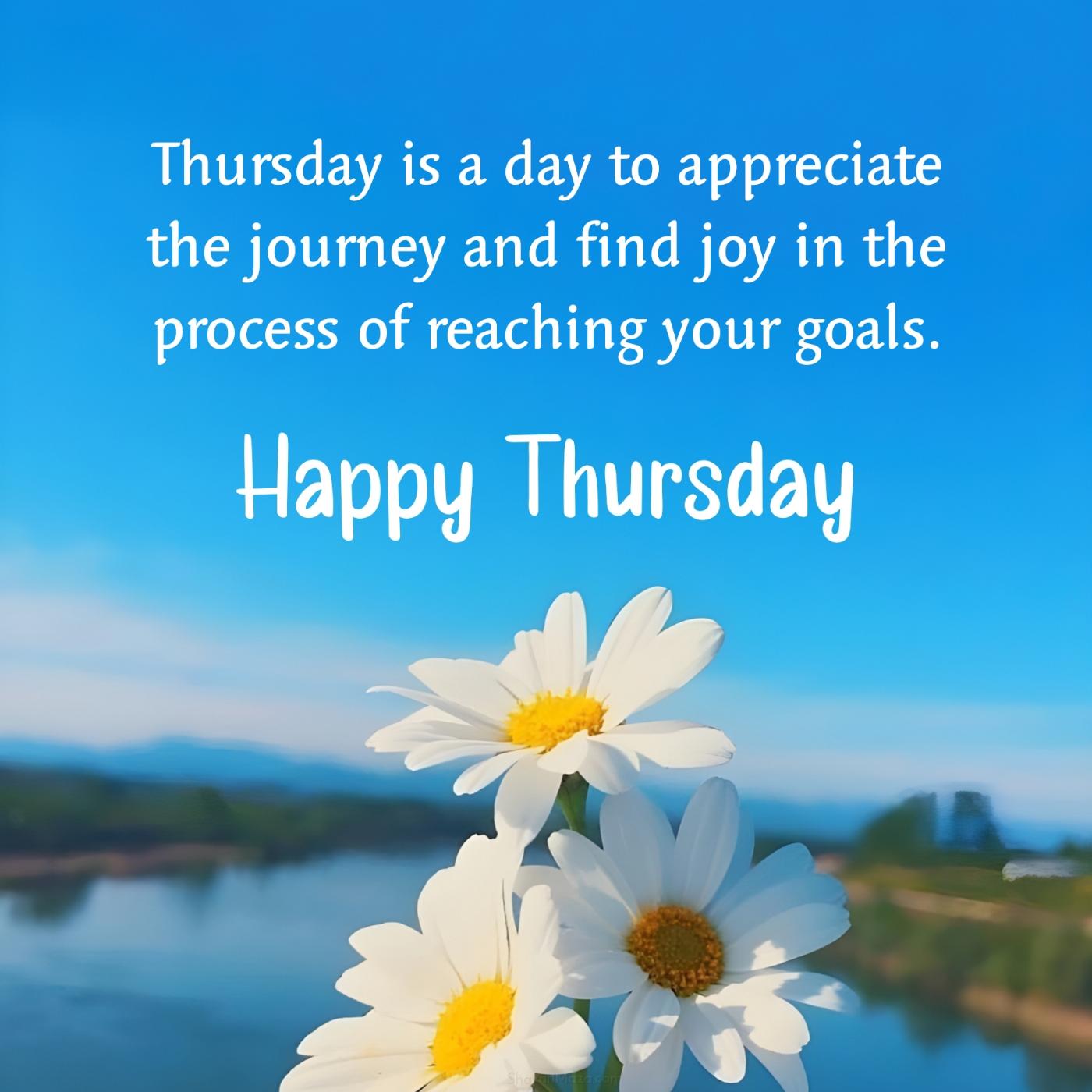 Thursday is a day to appreciate the journey and find joy