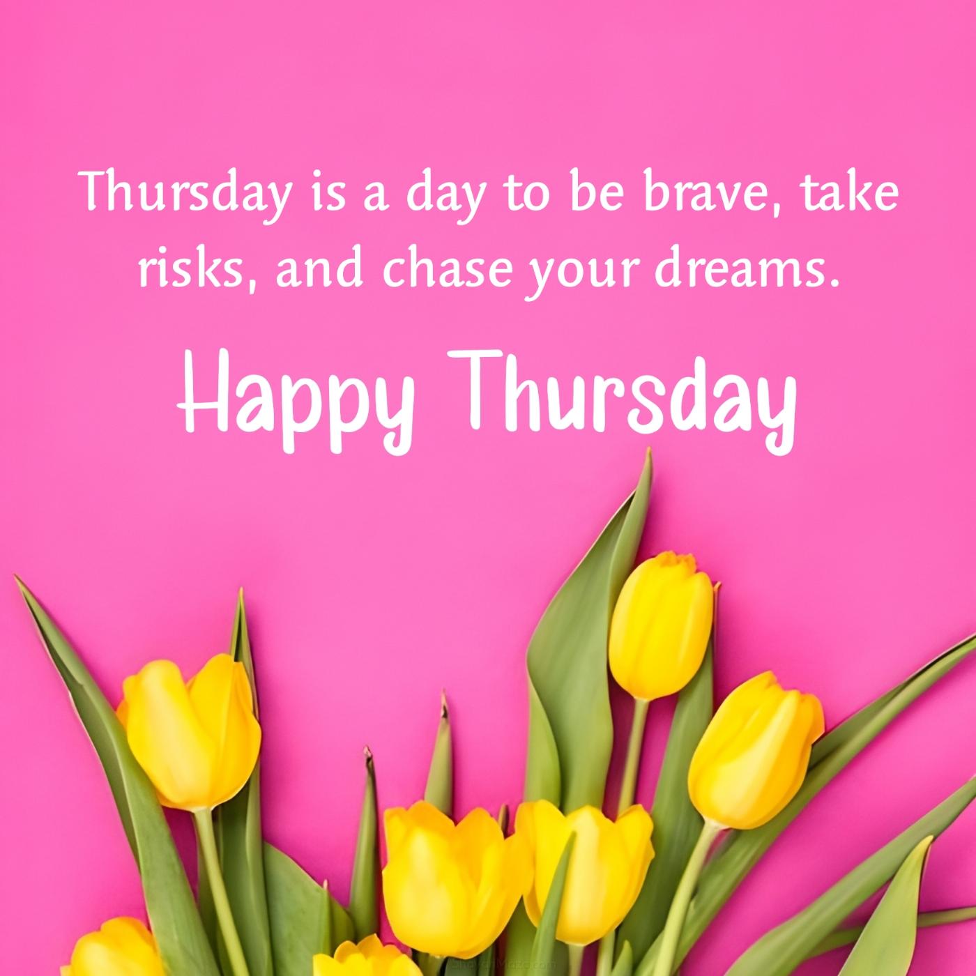 Thursday is a day to be brave take risks