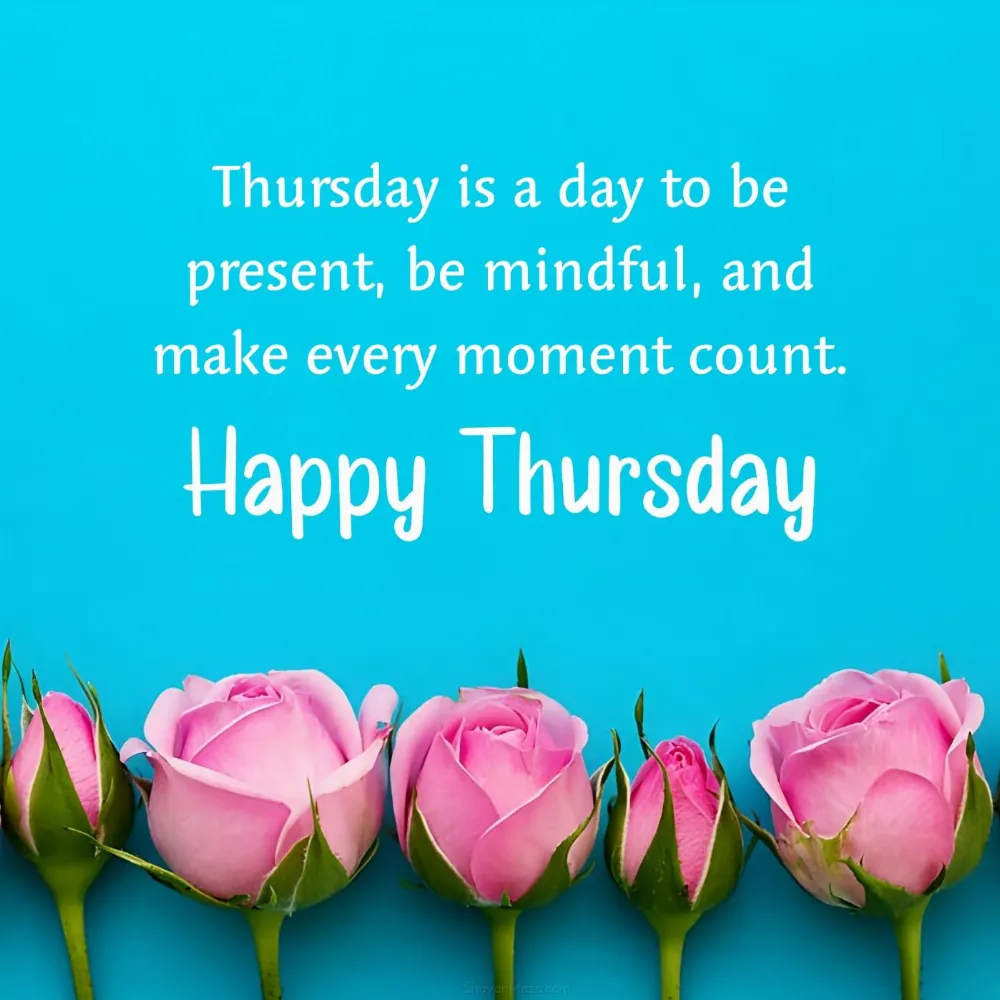 Thursday is a day to be present be mindful