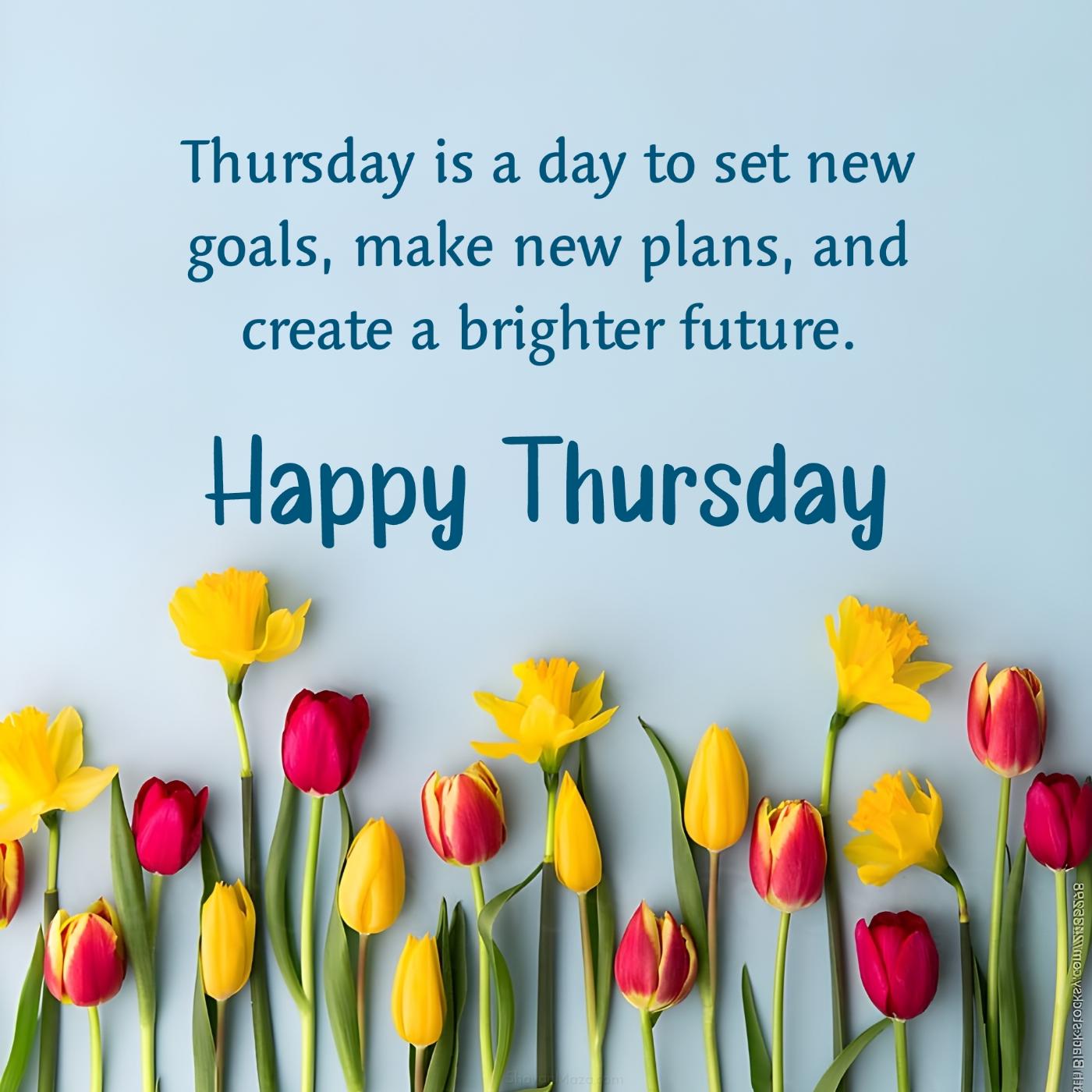 Thursday is a day to set new goals make new plans