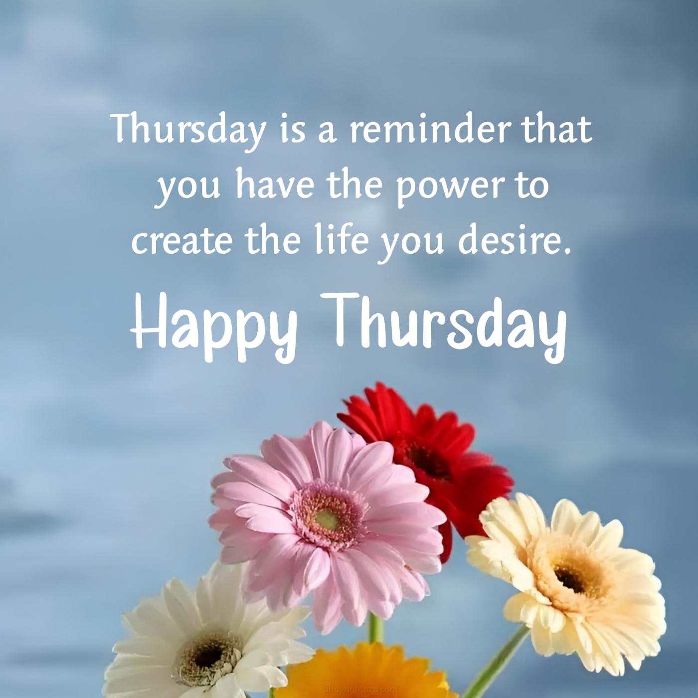 Thursday is a reminder that you have the power to create the life