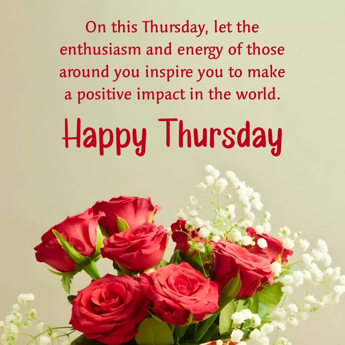 On this Thursday let the enthusiasm and energy of those around you