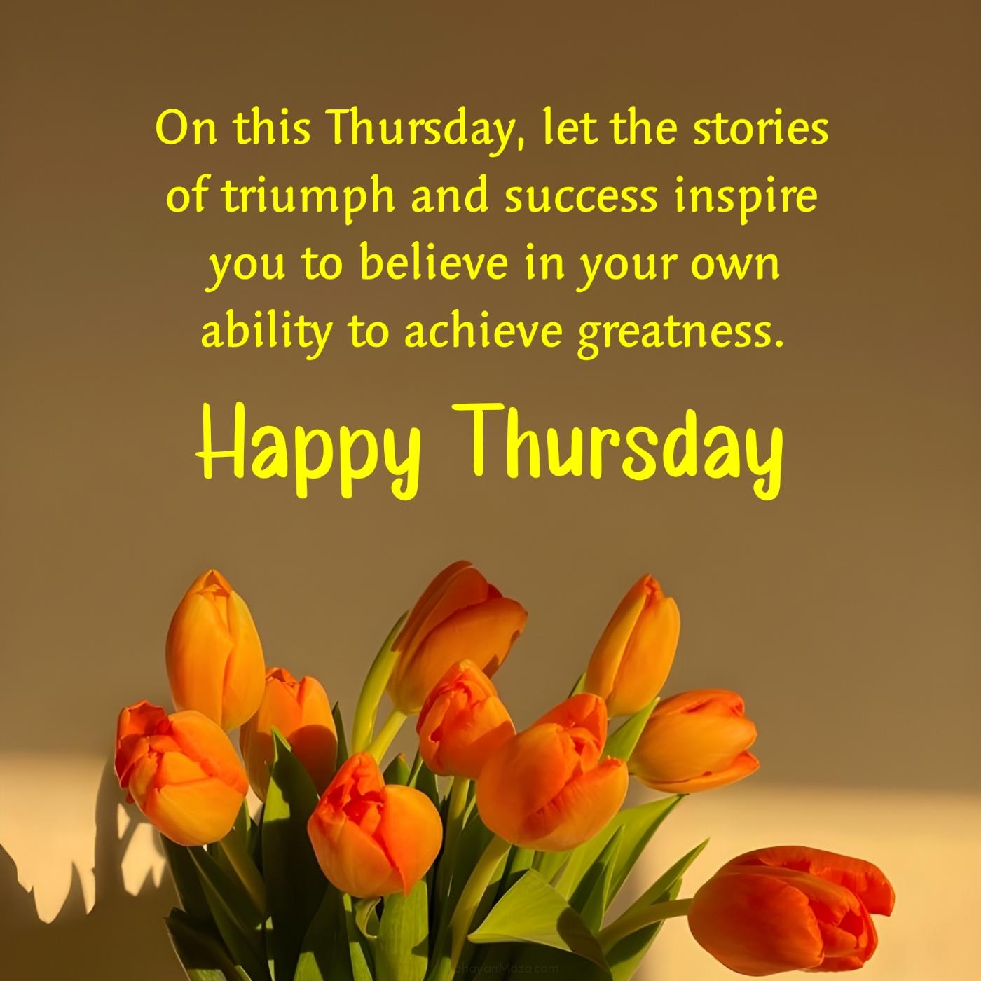On this Thursday let the stories of triumph and success inspire you