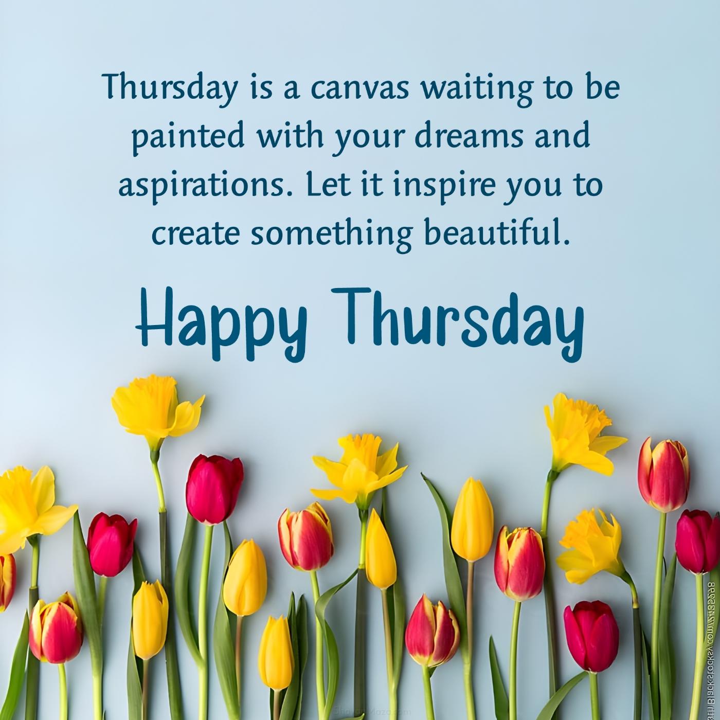 Thursday is a canvas waiting to be painted with your dreams and aspirations