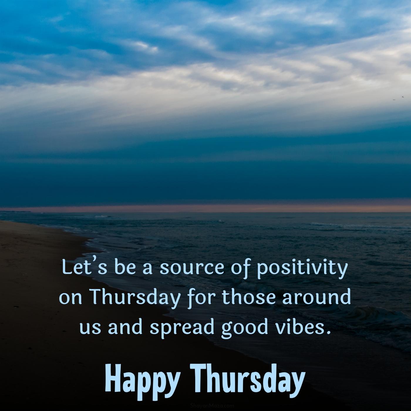 Lets be a source of positivity on Thursday for those around us