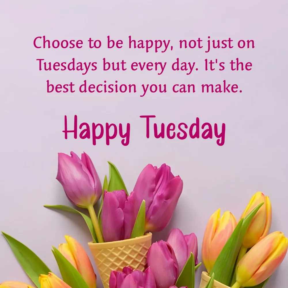 Choose to be happy not just on Tuesdays but every day