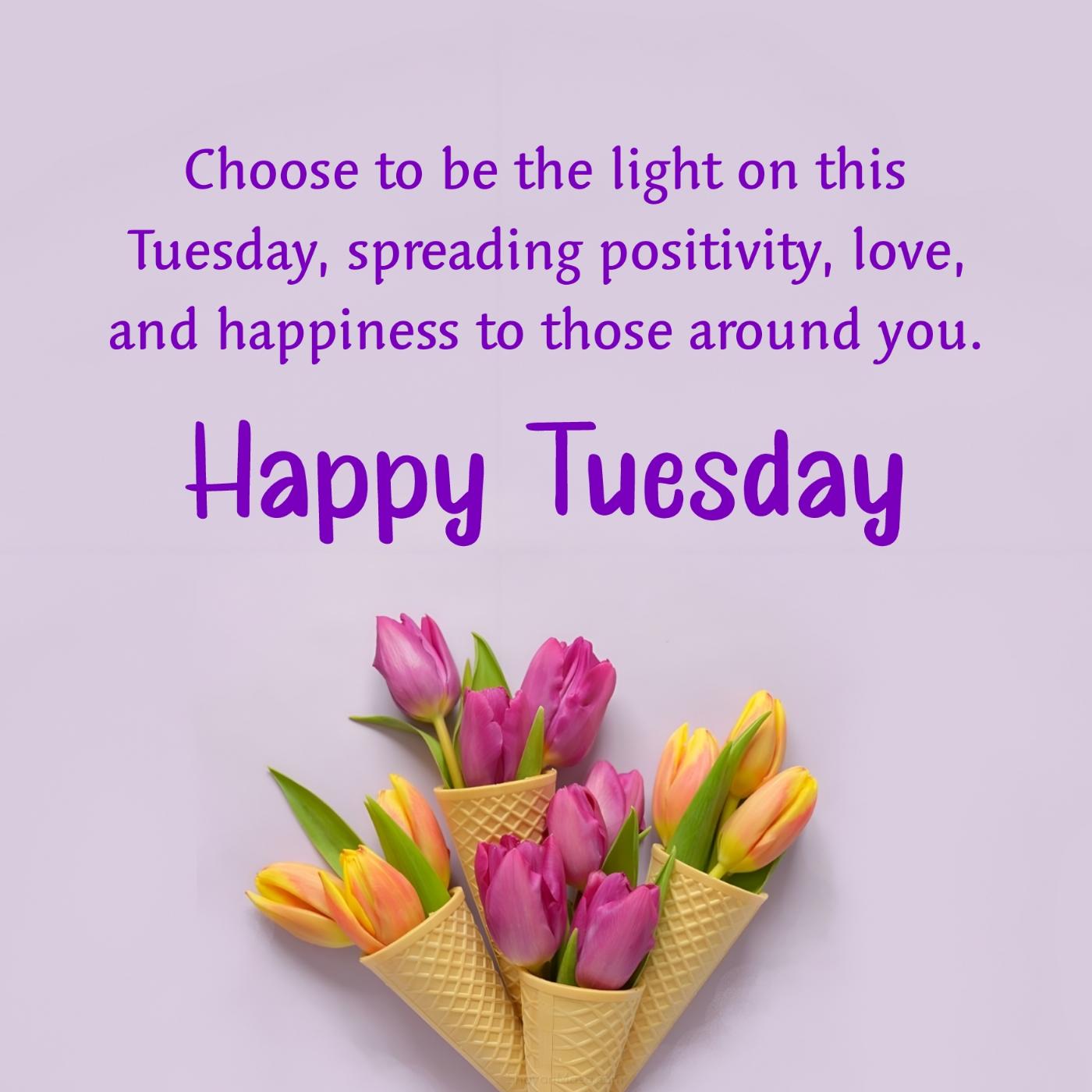 Choose to be the light on this Tuesday spreading positivity