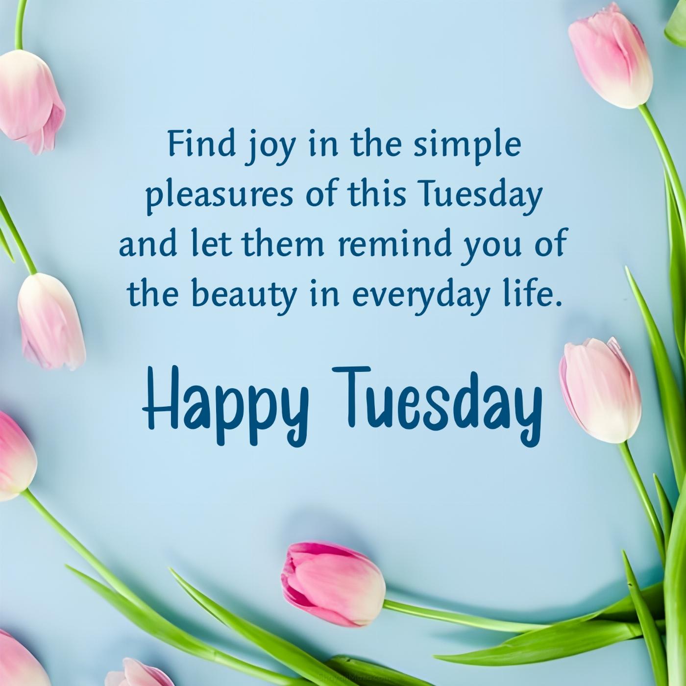 Find joy in the simple pleasures of this Tuesday