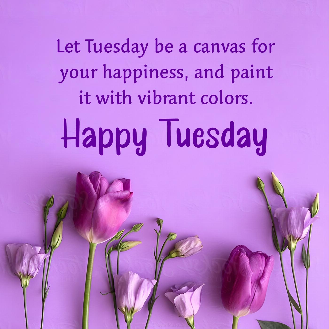 Let Tuesday be a canvas for your happiness and paint it
