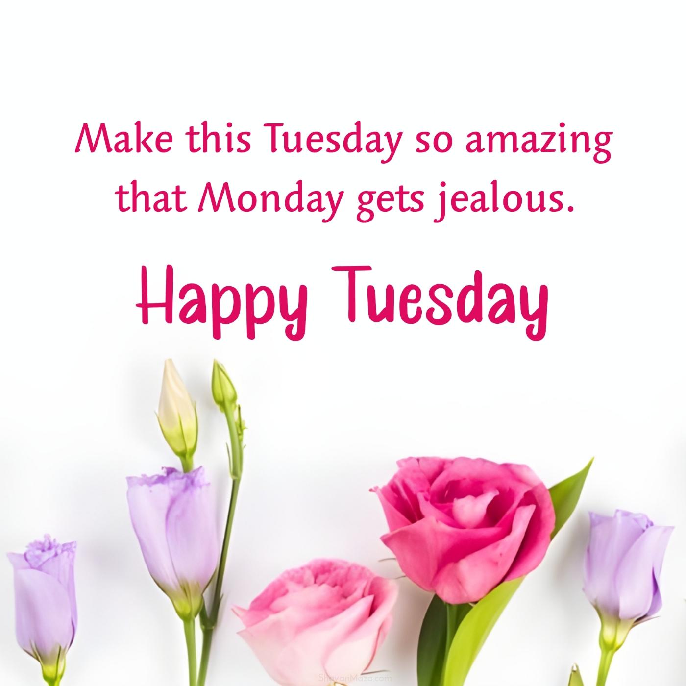 Make this Tuesday so amazing that Monday gets jealous