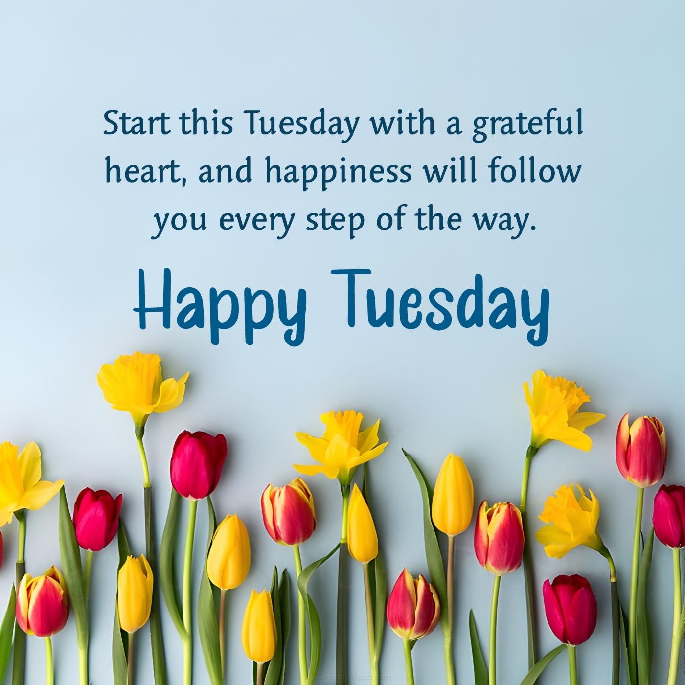 Start this Tuesday with a grateful heart and happiness