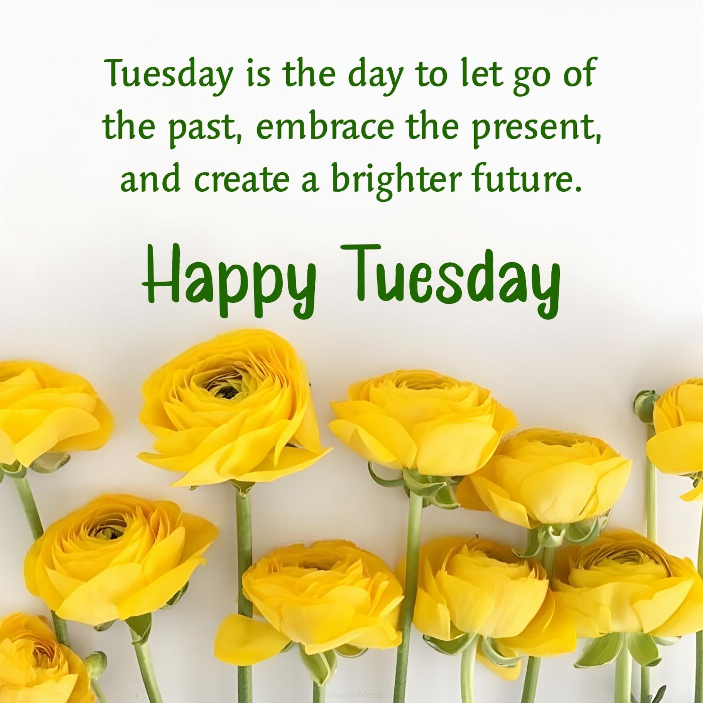 Tuesday is the day to let go of the past embrace the present