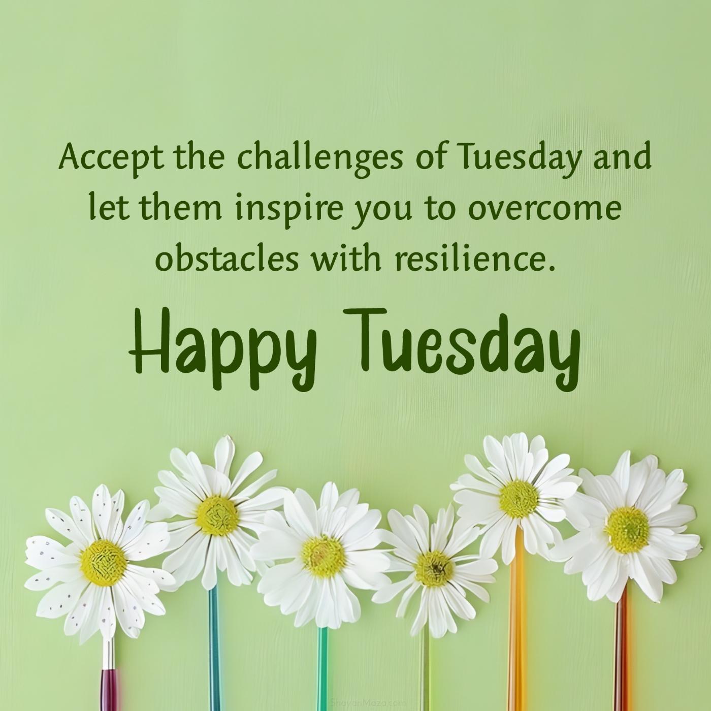 Accept the challenges of Tuesday and let them inspire you