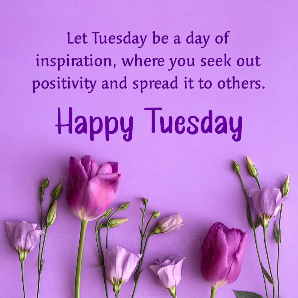 Let Tuesday be a day of inspiration where you seek out positivity