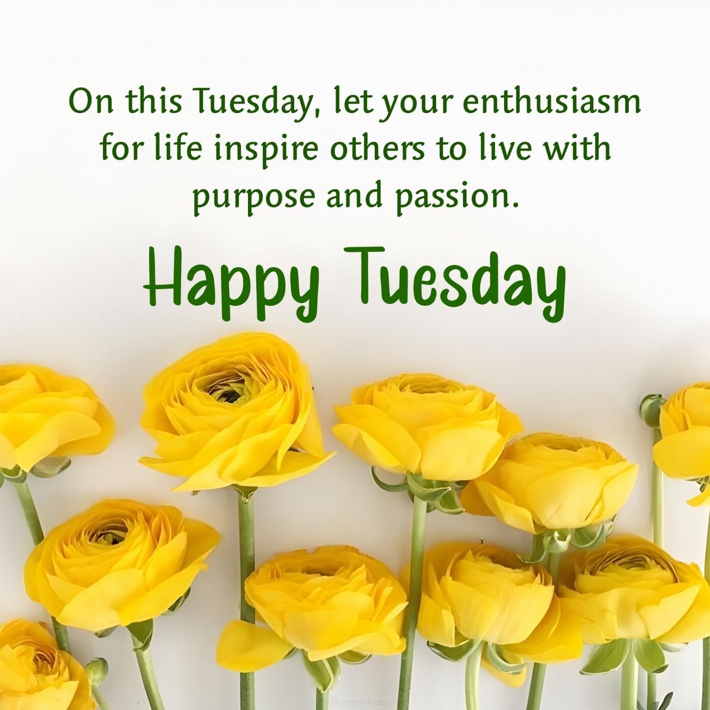 On this Tuesday let your enthusiasm for life inspire others