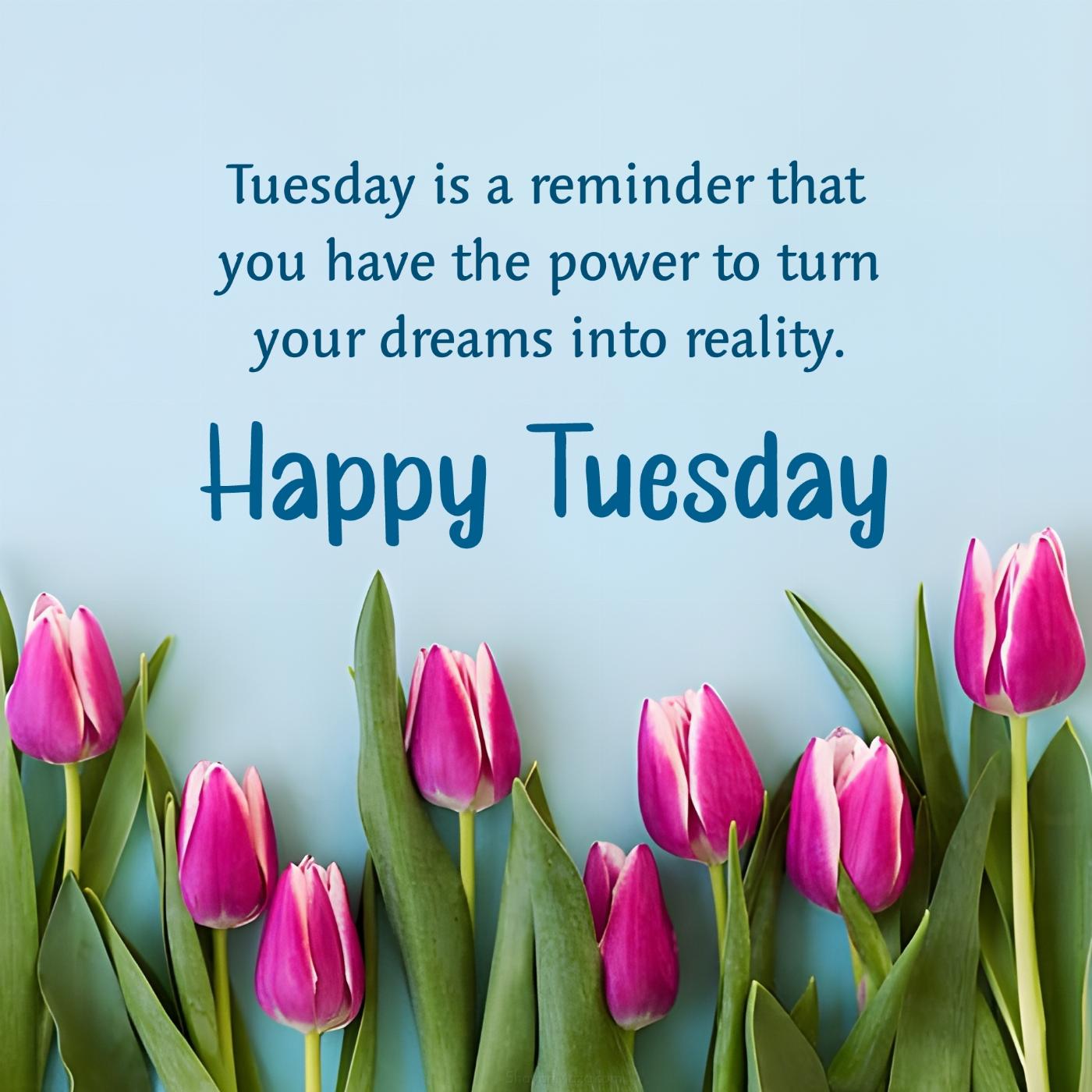 Tuesday is a reminder that you have the power to turn your dreams