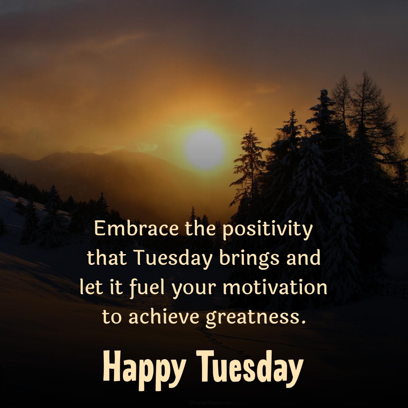 Embrace the positivity that Tuesday brings and let it fuel your motivation