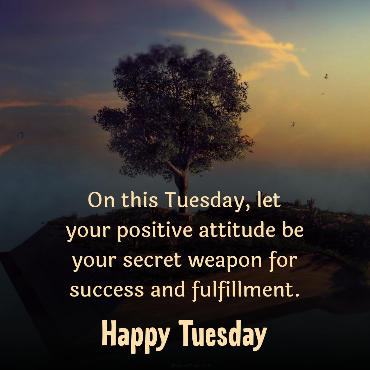 On this Tuesday let your positive attitude be your secret weapon