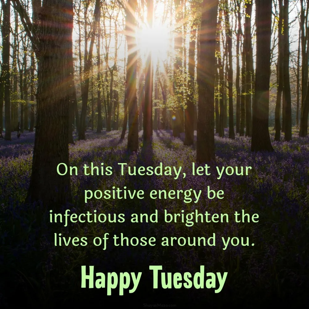 On this Tuesday let your positive energy be infectious