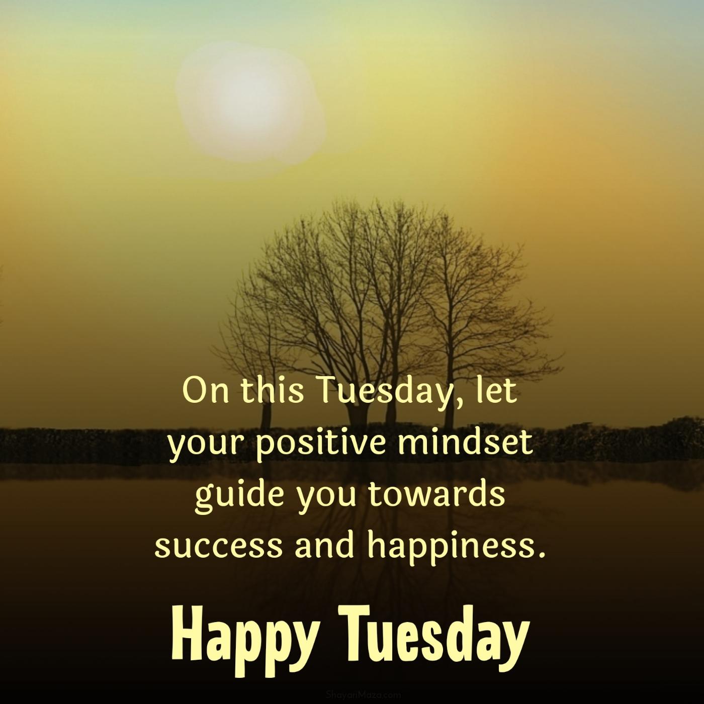 On this Tuesday let your positive mindset guide you