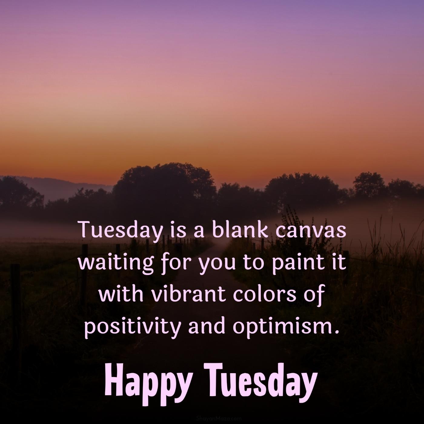 Tuesday is a blank canvas waiting for you to paint it with vibrant colors