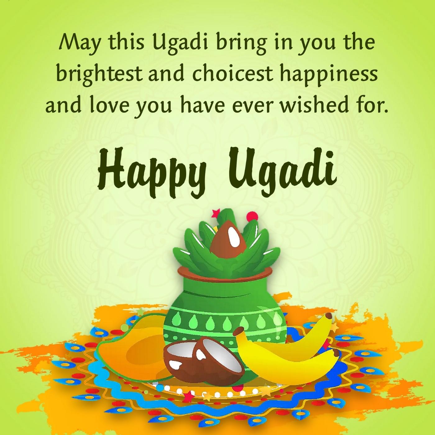 May this Ugadi bring in you the brightest and choicest happiness