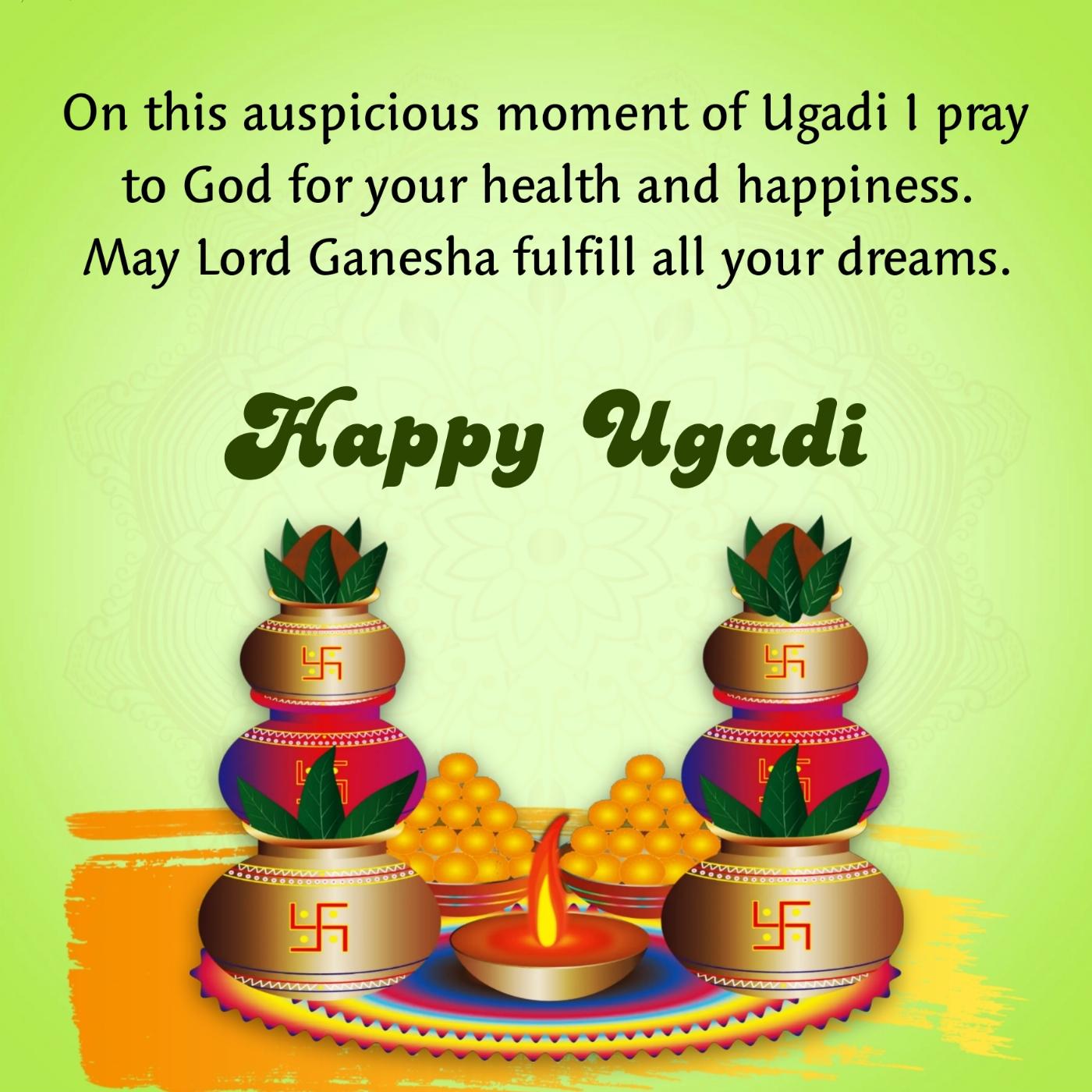 On this auspicious moment of Ugadi I pray to God