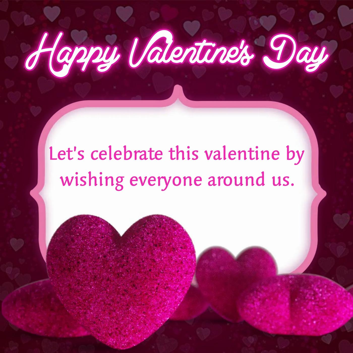 Lets celebrate this valentine by wishing everyone around us