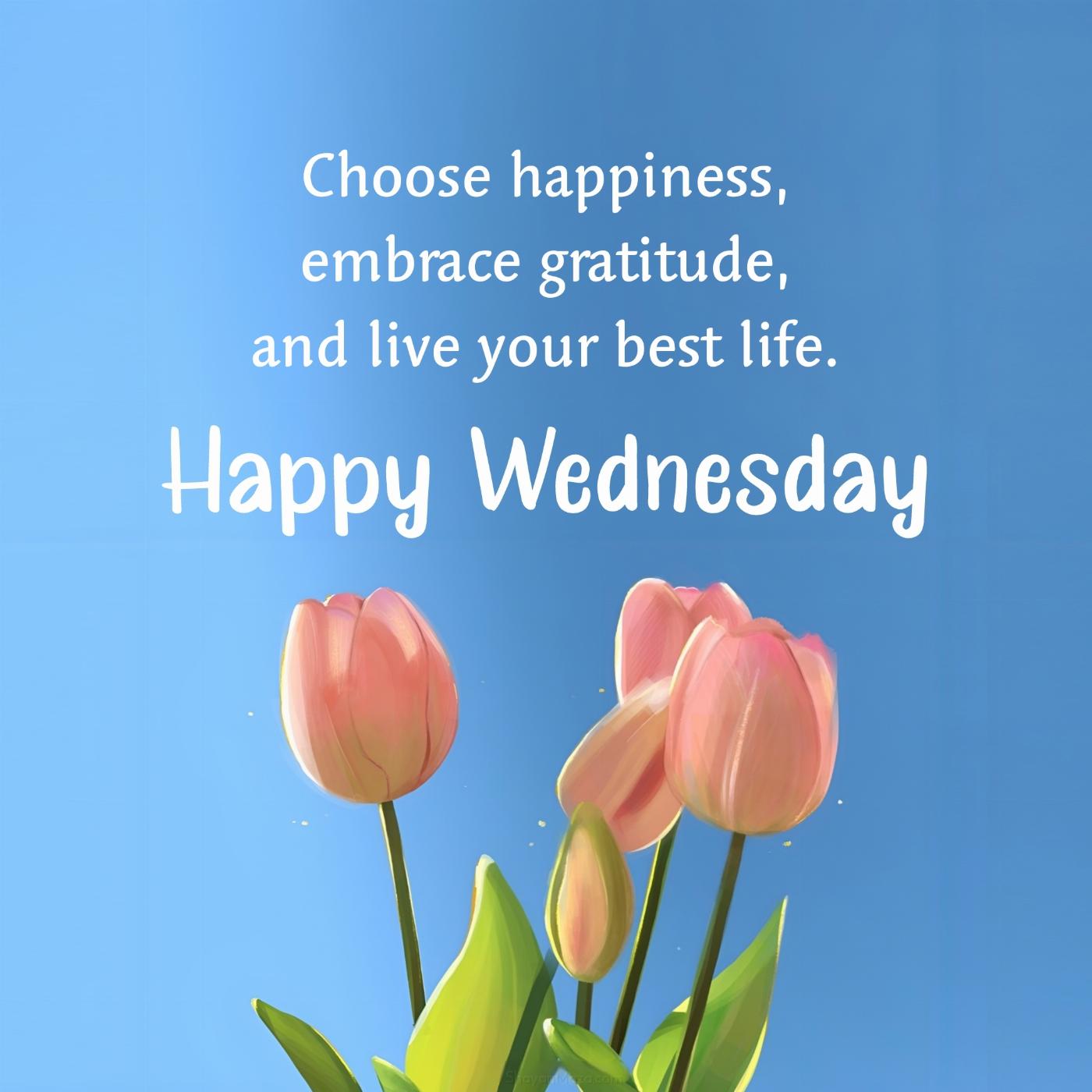 Happy Wednesday! Choose happiness embrace gratitude