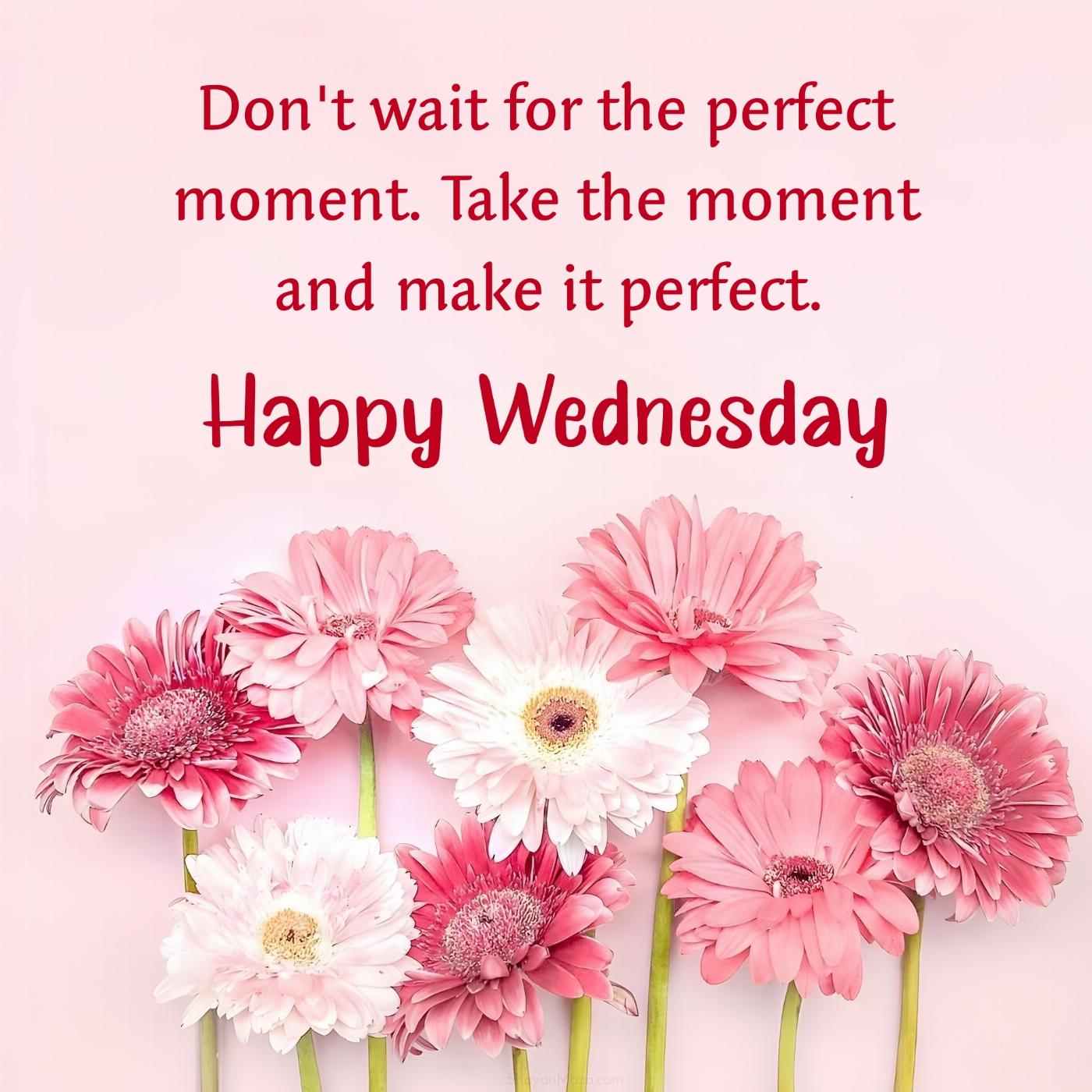 Happy Wednesday! Don't wait for the perfect moment
