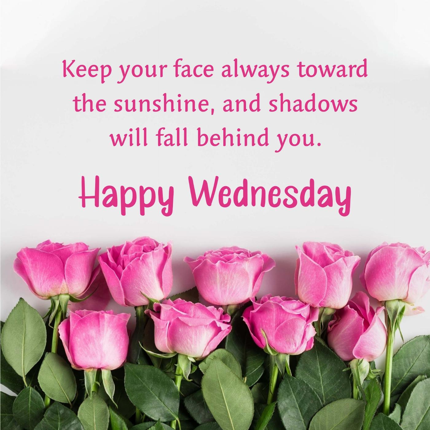 Happy Wednesday! Keep your face always toward the sunshine