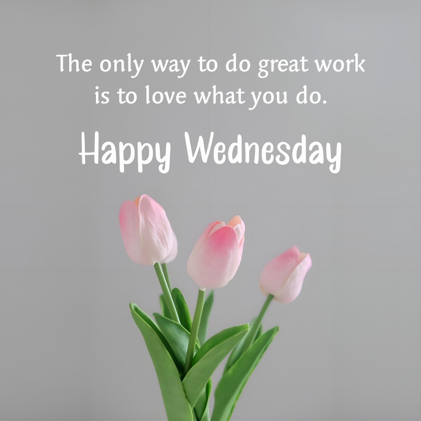 Happy Wednesday! The only way to do great work