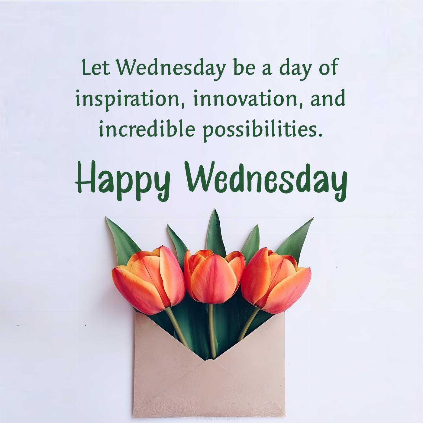 Let Wednesday be a day of inspiration innovation and incredible possibilities