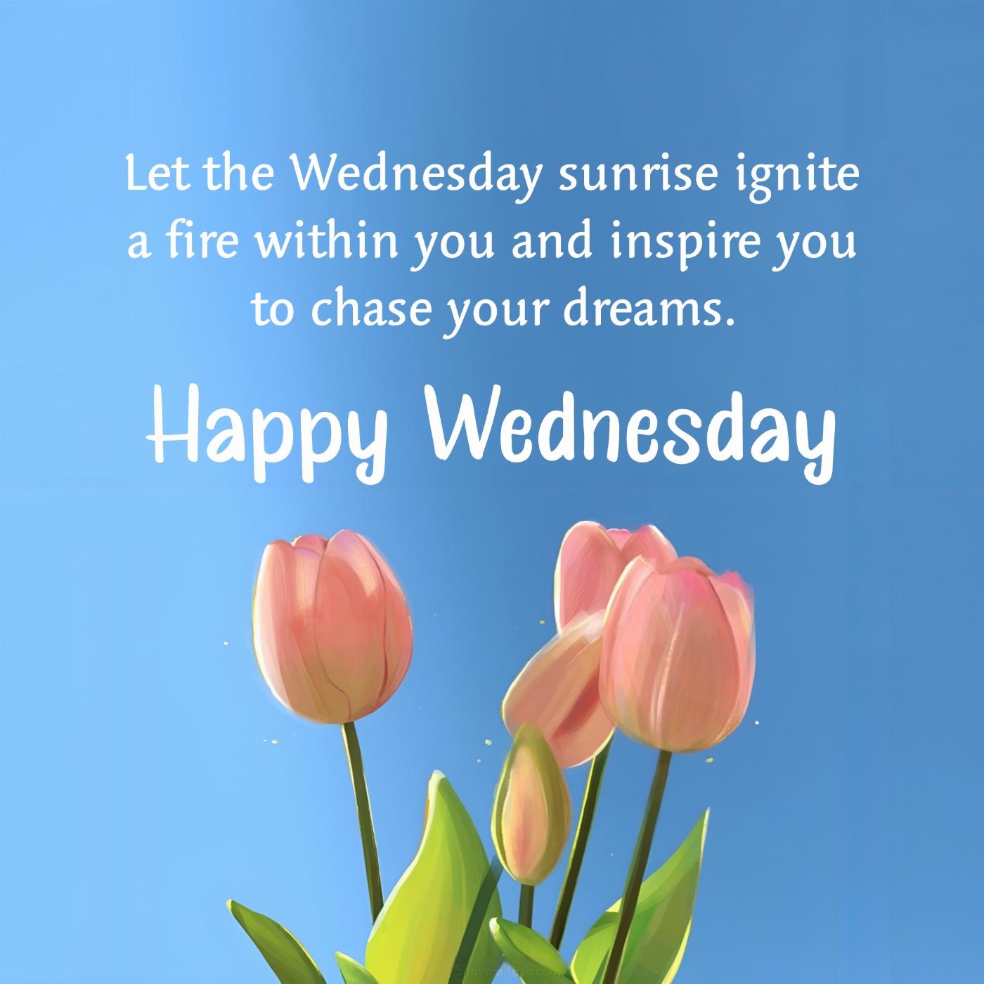 Let the Wednesday sunrise ignite a fire within you and inspire you