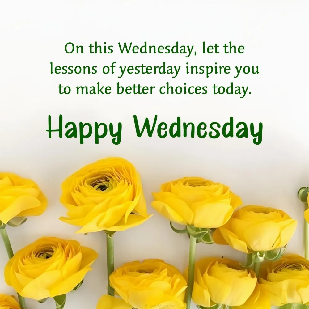 On this Wednesday let the lessons of yesterday inspire you