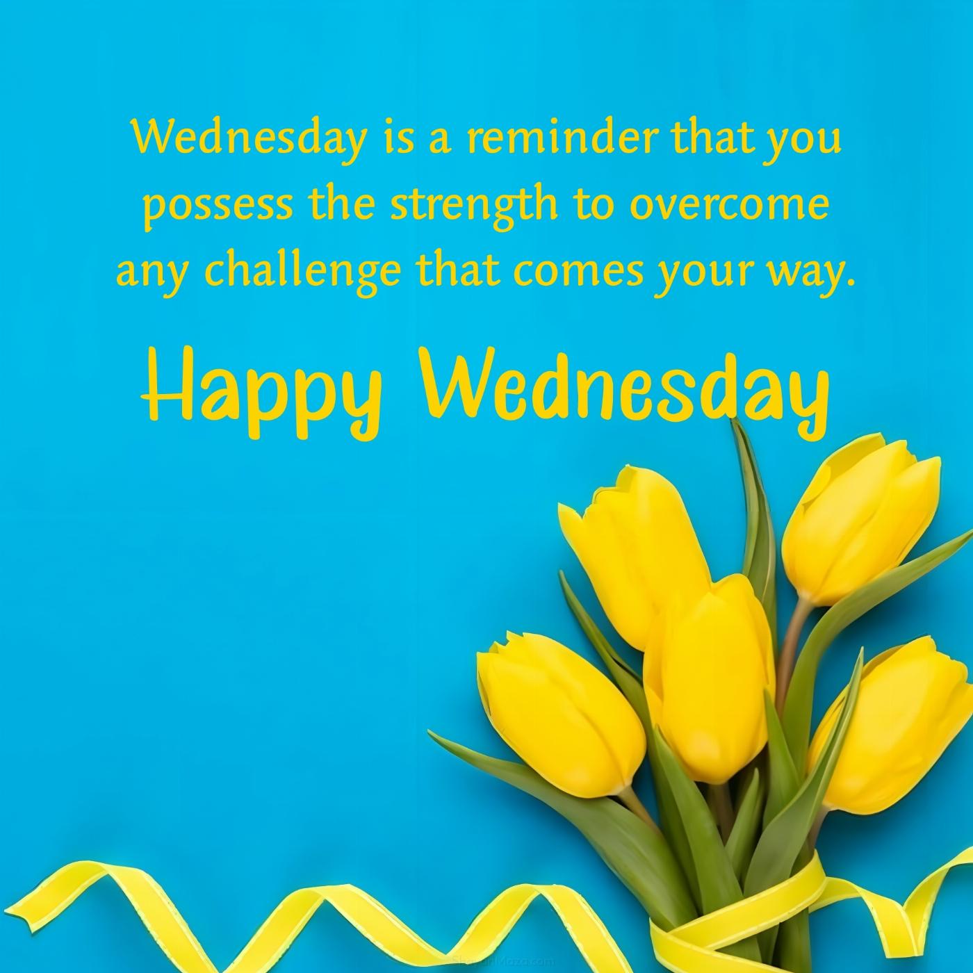 Wednesday is a reminder that you possess the strength to overcome any challenge
